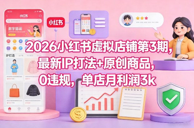 2026小红书虚拟店铺第3期，最新IP打法+原创商品，0违规，单店月利润3k+ - 青笺杂货铺 - 网创项目_软件_壁纸下载资源平台