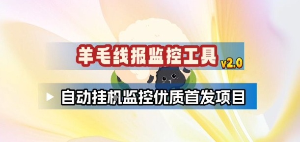 羊毛线报监控_2.0版本，薅羊毛人手一套，自动监控优质首发项目 - 青笺杂货铺 - 网创项目_软件_壁纸下载资源平台