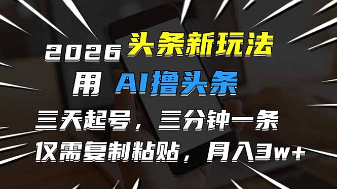 2026最新头条玩法，用AI撸头条，3天必起号，3分钟1条，只需要复制粘贴，简单月入3W+ - 青笺杂货铺 - 网创项目_软件_壁纸下载资源平台