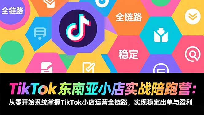 TikTok东南亚小店实战陪跑营：从零开始系统掌握TikTok小店运营全链路，实现稳定出单与盈利 - 青笺杂货铺 - 网创项目_软件_壁纸下载资源平台