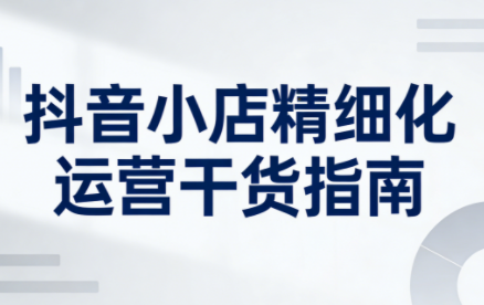 无缺·抖音店铺精细化运营干货指南新版(更新2026) - 青笺杂货铺 - 网创项目_软件_壁纸下载资源平台