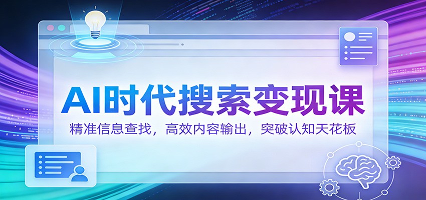 AI时代搜索变现课：精准信息查找，高效内容输出，突破认知天花板 - 青笺杂货铺 - 网创项目_软件_壁纸下载资源平台