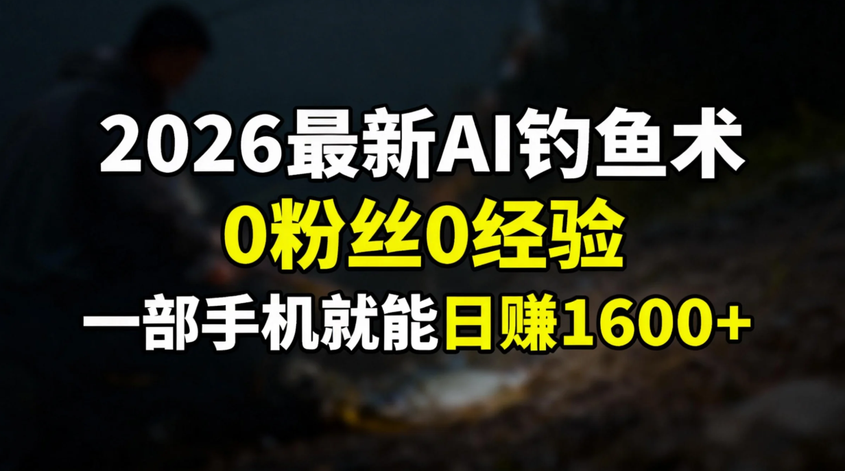 2026最新AI钓鱼术:0粉丝0经验，一部手机就能开启赚钱模式 - 青笺杂货铺 - 网创项目_软件_壁纸下载资源平台
