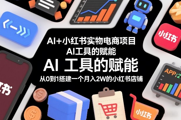 AI+小红书实物电商项目，AI工具的赋能，从0到1搭建一个月入2W的小红书店铺 - 青笺杂货铺 - 网创项目_软件_壁纸下载资源平台